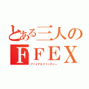 とある三人のＦＦＥＸ（ファイナルファンタジー）