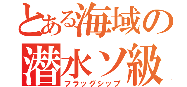 とある海域の潜水ソ級（フラッグシップ）