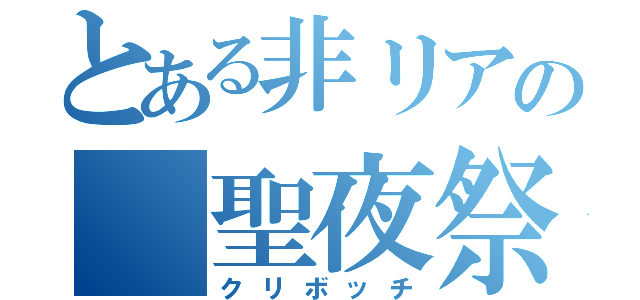 とある非リアの 聖夜祭Ⅱ（クリボッチ）