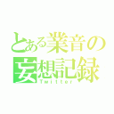 とある業音の妄想記録（Ｔｗｉｔｔｅｒ）