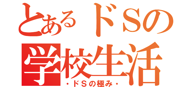 とあるドＳの学校生活（・ドＳの極み・）