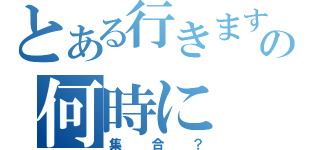 とある行きますの何時に（集合？）