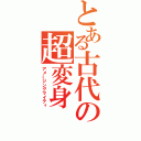 とある古代の超変身（アメージングマイティ）