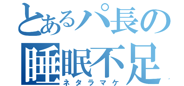 とあるパ長の睡眠不足（ネタラマケ）