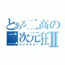 とある二高の二次元狂Ⅱ（マジキチラー）