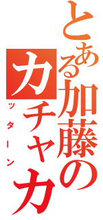 とある加藤のカチャカチャ（ッターン）