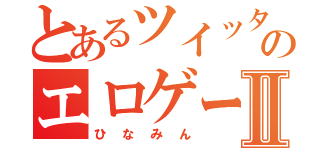 とあるツイッターのエロゲーマーⅡ（ひなみん）