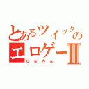 とあるツイッターのエロゲーマーⅡ（ひなみん）