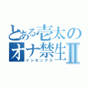 とある壱太のオナ禁生活Ⅱ（インセックス）