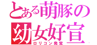 とある萌豚の幼女好宣言（ロリコン発覚）