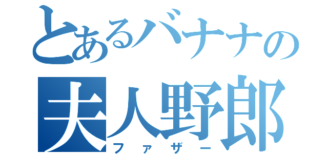 とあるバナナの夫人野郎（ファザー）