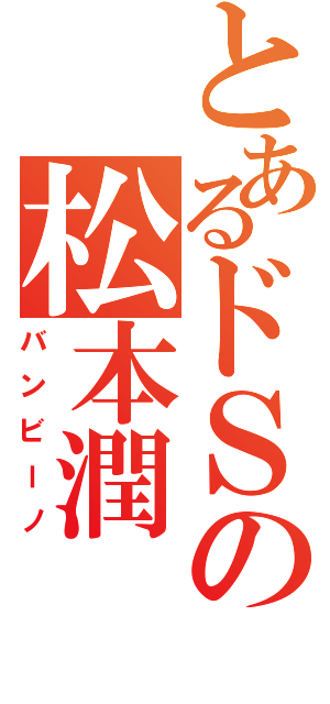 とあるドＳの松本潤（バンビーノ）