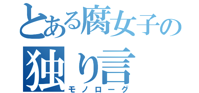 とある腐女子の独り言（モノローグ）