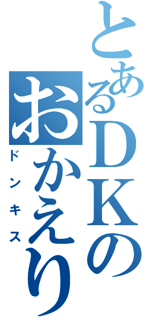 とあるＤＫのおかえり（ドンキス）