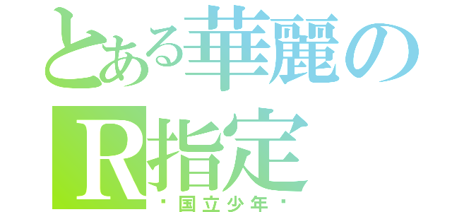 とある華麗のＲ指定（〜国立少年〜）