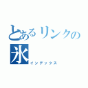 とあるリンクの氷（インデックス）