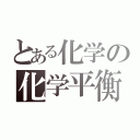 とある化学の化学平衡（）