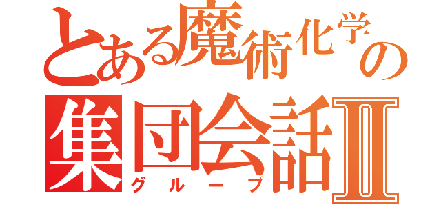 とある魔術化学の集団会話Ⅱ（グループ）