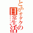 とあるオタクの日常生活（オタクっ娘）