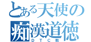 とある天使の痴漢道徳（ＤＴＣ教）