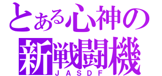 とある心神の新戦闘機（ＪＡＳＤＦ）