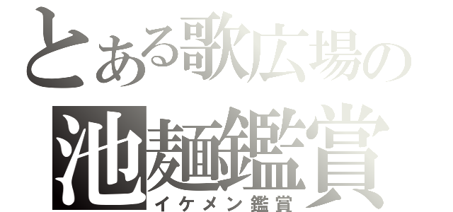 とある歌広場の池麺鑑賞（イケメン鑑賞）