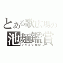 とある歌広場の池麺鑑賞（イケメン鑑賞）