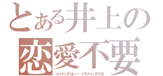 とある井上の恋愛不要（コイナンテコトバ イラナインデスヨ）