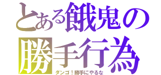 とある餓鬼の勝手行為（ダンゴ！勝手にやるな）