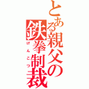 とある親父の鉄拳制裁（げんこつ）