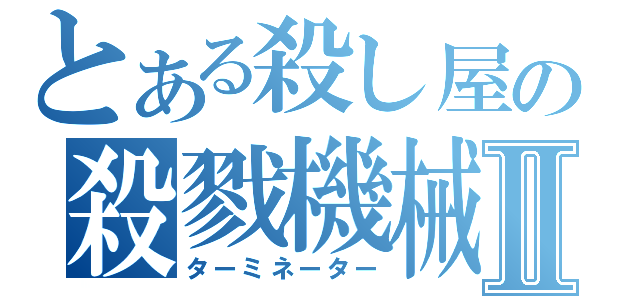 とある殺し屋の殺戮機械Ⅱ（ターミネーター）