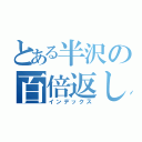 とある半沢の百倍返し（インデックス）