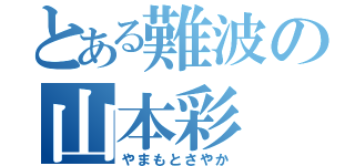 とある難波の山本彩（やまもとさやか）