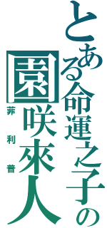 とある命運之子の園咲來人（菲利普）