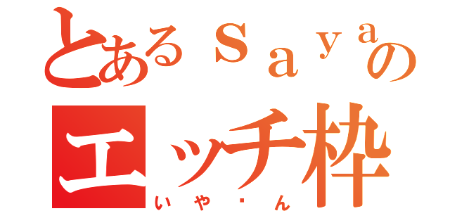 とあるｓａｙａのエッチ枠（いや〜ん）