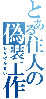 とある住人の偽装工作（ちんげんさい）