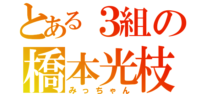 とある３組の橋本光枝（みっちゃん）