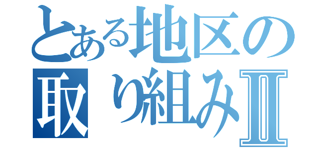 とある地区の取り組みⅡ（）