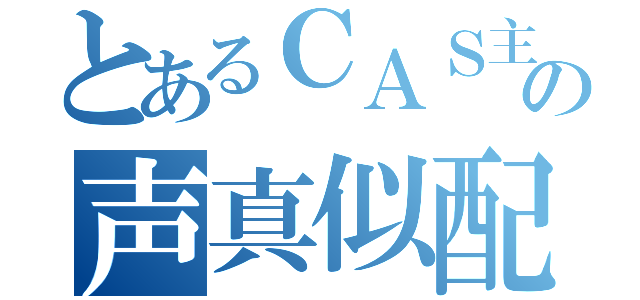 とあるＣＡＳ主の声真似配信（）