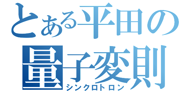 とある平田の量子変則（シンクロトロン）