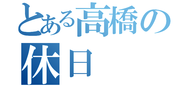 とある高橋の休日（）