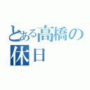 とある高橋の休日（）