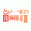 とある一家の後藤優希Ⅱ（✲゜。．（✿╹◡╹）ノ☆．。₀：＊゜）