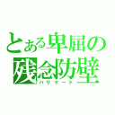 とある卑屈の残念防壁（バリケード）