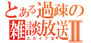 とある過疎の雑談放送Ⅱ（スカイプ友）