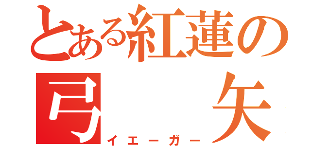 とある紅蓮の弓　　矢（イエーガー）