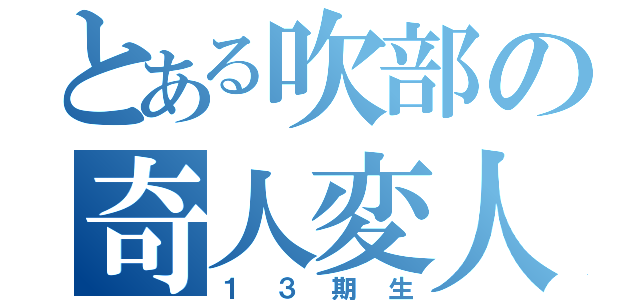 とある吹部の奇人変人（１３期生）