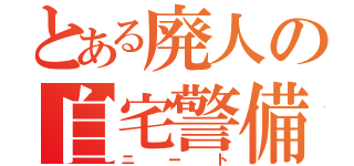 とある廃人の自宅警備員（ニート）