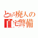 とある廃人の自宅警備員（ニート）