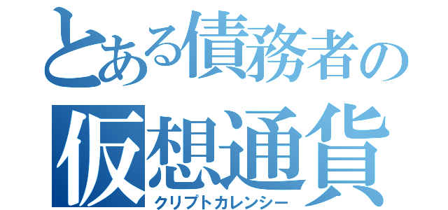 とある債務者の仮想通貨生活（クリプトカレンシー）